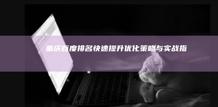 重庆百度排名快速提升优化策略与实战指南